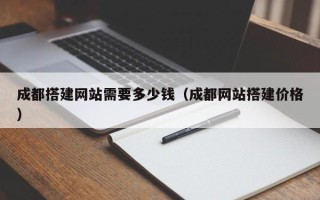 随州成都搭建网站需要多少钱（成都网站搭建价格）
