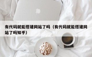 随州有代码就能搭建网站了吗（有代码就能搭建网站了吗知乎）