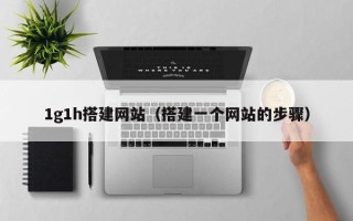 随州1g1h搭建网站（搭建一个网站的步骤）