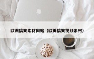 随州欧洲搞笑素材网站（欧美搞笑视频素材）
