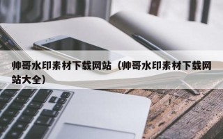 随州帅哥水印素材下载网站（帅哥水印素材下载网站大全）