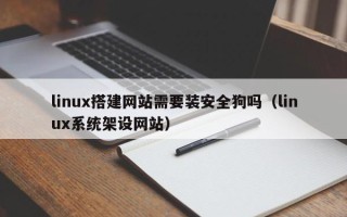随州linux搭建网站需要装安全狗吗（linux系统架设网站）