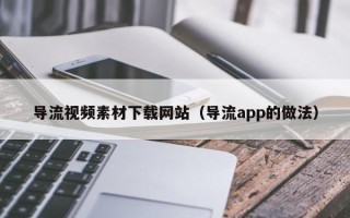 随州导流视频素材下载网站（导流app的做法）