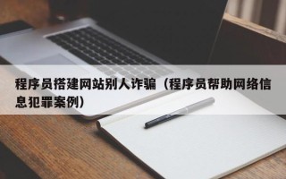随州程序员搭建网站别人诈骗（程序员帮助网络信息犯罪案例）