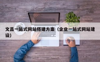 随州文昌一站式网站搭建方案（企业一站式网站建设）