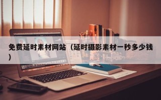 随州免费延时素材网站（延时摄影素材一秒多少钱）
