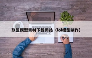 随州联盟模型素材下载网站（lol模型制作）