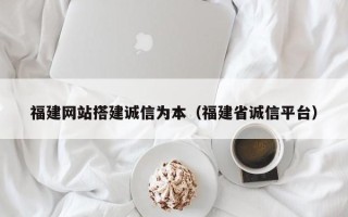 随州福建网站搭建诚信为本（福建省诚信平台）