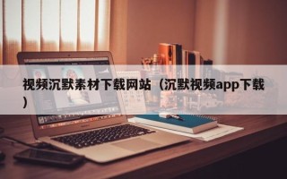 随州视频沉默素材下载网站（沉默视频app下载）