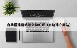 随州自助搭建网站怎么做的呢（自助建立网站）
