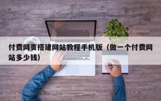 随州付费网页搭建网站教程手机版（做一个付费网站多少钱）