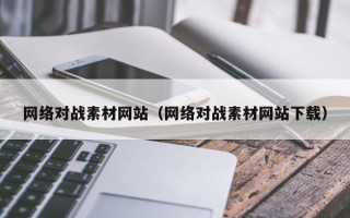 随州网络对战素材网站（网络对战素材网站下载）