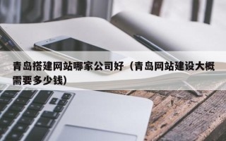 随州青岛搭建网站哪家公司好（青岛网站建设大概需要多少钱）