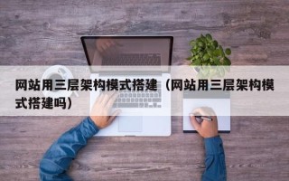 随州网站用三层架构模式搭建（网站用三层架构模式搭建吗）